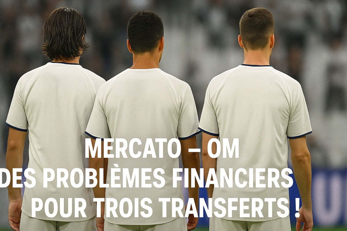 Mercato - OM : Des problèmes financiers pour trois transferts !